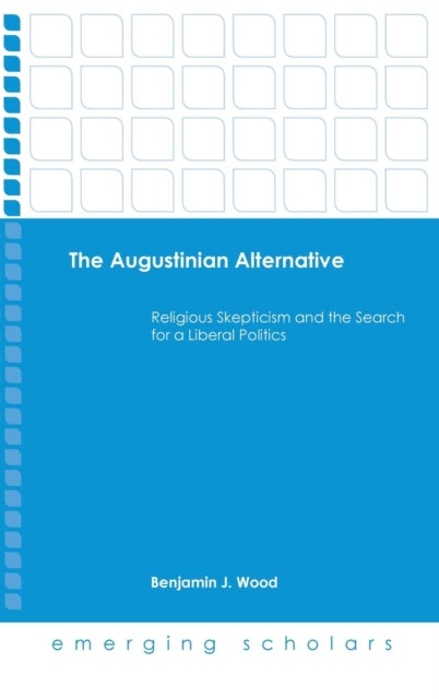 The Augustinian Alternative - Religious Skepticism and the Search for a Liberal Politics
