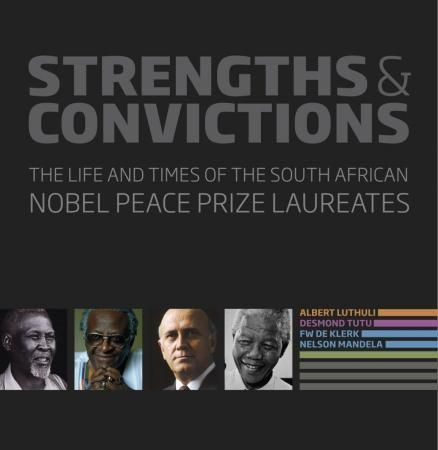 Strengths & convictions - the life and times of the South African Nobel Peace Prize laureates : Albert Luthuli, Desmond Tutu, F.W. de Klerk, Nelson Mandela