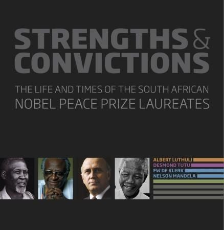 Strengths & convictions - the life and times of the South African Nobel Peace Prize laureates : Albert Luthuli, Desmond Tutu, F.W. de Klerk, Nelson Mandela