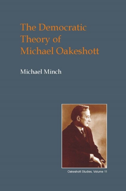 The Democratic Theory of Michael Oakeshott - Discourse, Contingency and the Politics of Conversation