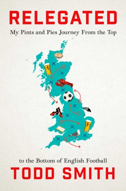 Relegated - One American's Pints-and-Pies Journey from the Top to the Bottom of English Football