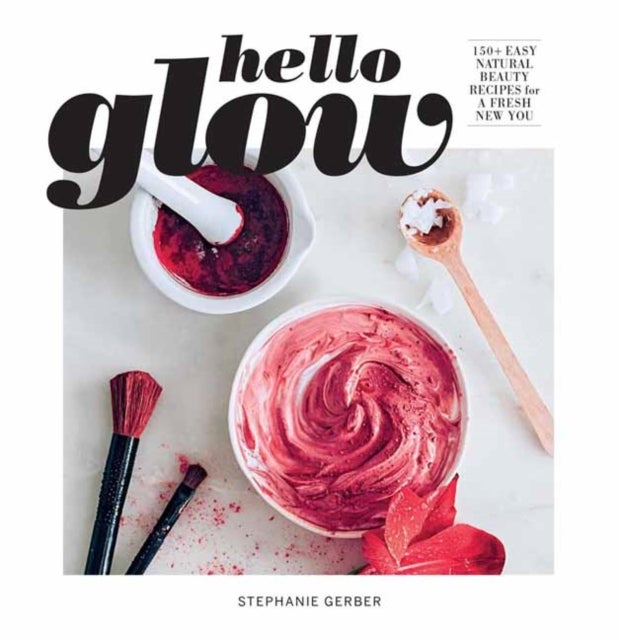 Hello Glow - 150+ Easy Natural Beauty Recipes for a Fresh New You