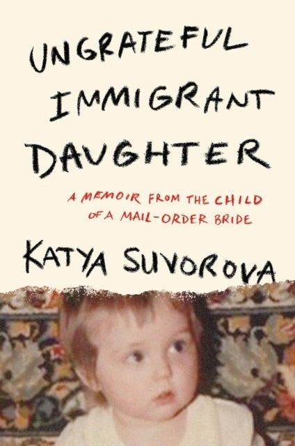 Ungrateful Immigrant Daughter - A Memoir From the Child of a Mail-Order Bride