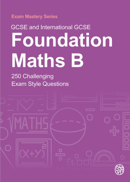 GCSE and International GCSE Foundation Maths B - 250 Challenging Exam Style Questions