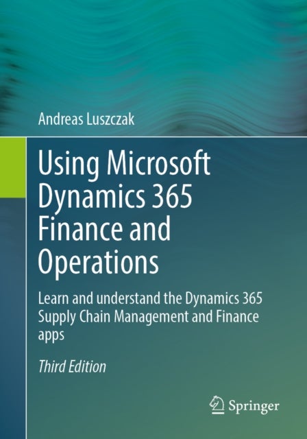 Using Microsoft Dynamics 365 Finance and Operations - Learn and understand the Dynamics 365 Supply Chain Management and Finance apps