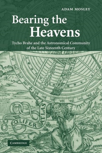 Bearing the Heavens - Tycho Brahe and the Astronomical Community of the Late Sixteenth Century