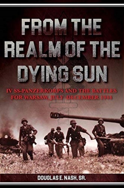 From the Realm of a Dying Sun - IV. SS-Panzerkorps and the Battles for Warsaw, July–November 1944 (Volume I)