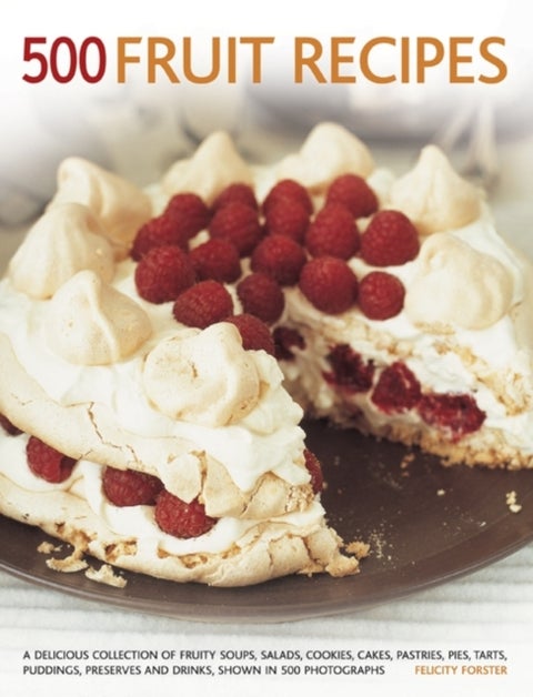 500 Fruit recipes - A Delicious Collection of Fruity Soups, Salads, Cookies, Cakes, Pastries, Pies, Tarts, Puddings, Preserves and Drinks, Shown in 500 Photographs