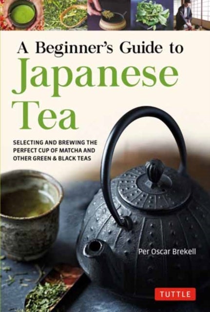 A Beginner's Guide to Japanese Tea - Selecting and Brewing the Perfect Cup of Sencha, Matcha and Other Japanese Teas