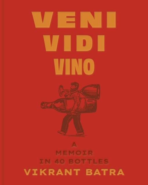 Veni, Vidi, Vino - A Memoir in 40 Bottles