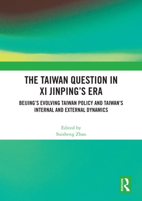 The Taiwan Question in Xi Jinping’s Era - Beijing’s Evolving Taiwan Policy and Taiwan’s Internal and External Dynamics