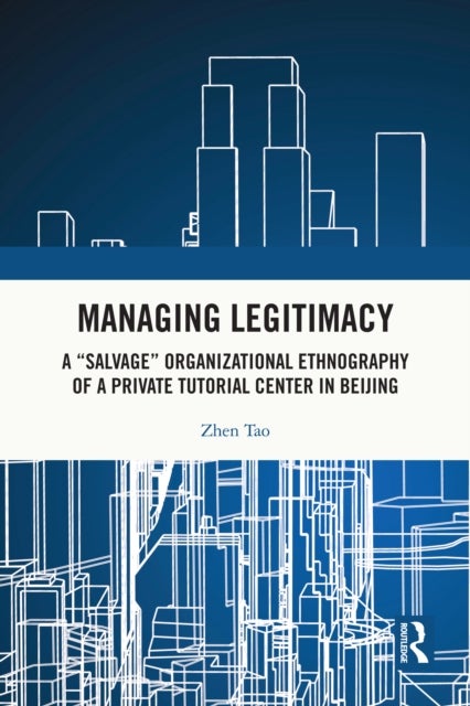 Managing Legitimacy - A “Salvage” Organizational Ethnography of a Private Tutorial Center in Beijing