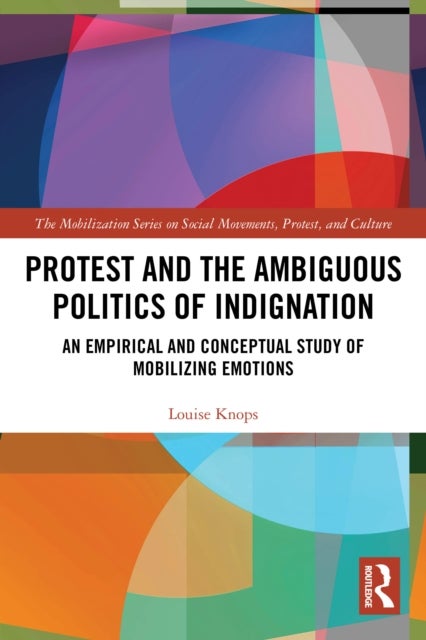 Protest and the Ambiguous Politics of Indignation - An Empirical and Conceptual Study of Mobilizing Emotions