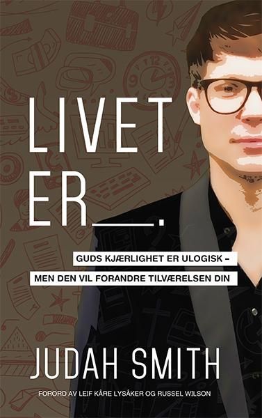 Livet er -- - Guds kjærlighet er ulogisk - men den vil forandre tilværelsen din