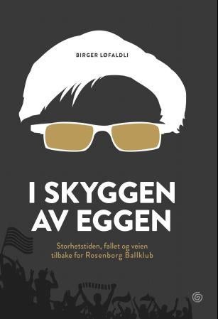I skyggen av Eggen - storhetstiden, fallet og veien tilbake for Rosenborg ballklubb