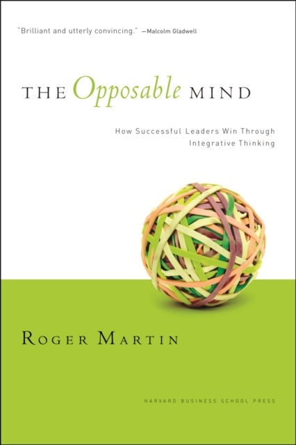 The Opposable Mind - How Successful Leaders Win Through Integrative Thinking