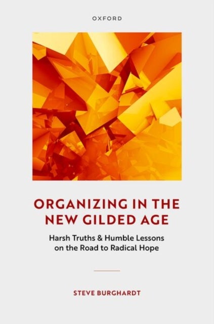 Organizing in the New Gilded Age - Harsh Truths & Humble Lessons on the Road to Radical Hope