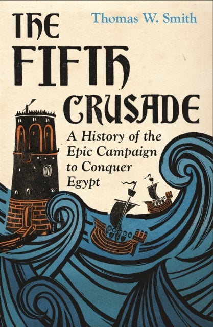 The Fifth Crusade - A History of the Epic Campaign to Conquer Egypt
