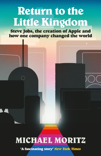 Return to the Little Kingdom - Steve Jobs, the creation of Apple, and how one company changed the world