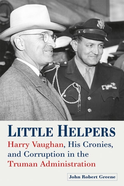 Little Helpers - Harry Vaughan, His Cronies, and Corruption in the Truman Administration
