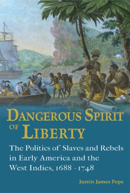 Dangerous Spirit of Liberty - The Politics of Slaves and Rebels in Early America and the West Indies, 1688-1748