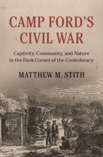 Camp Ford's Civil War - Captivity, Community, and Nature in the Dark Corner of the Confederacy