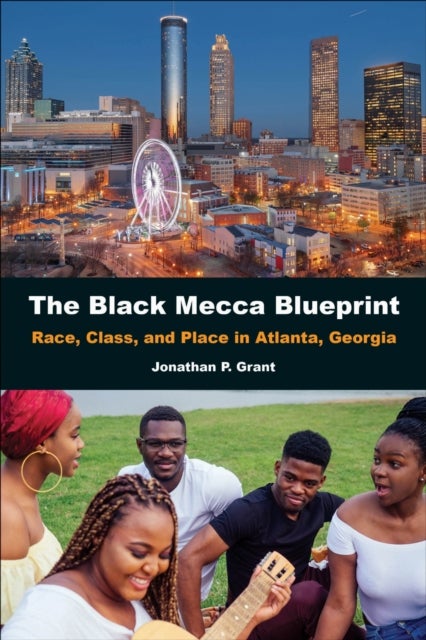 The Black Mecca Blueprint - Race, Class, and Place in Atlanta, Georgia