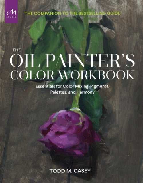 The Oil Painter’s Color Workbook - Essentials for Color Mixing, Pigments, Palettes, and Harmony