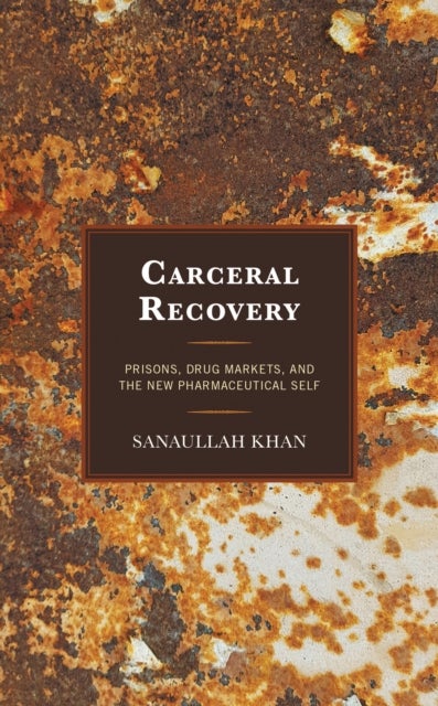 Carceral Recovery - Prisons, Drug Markets, and the New Pharmaceutical Self