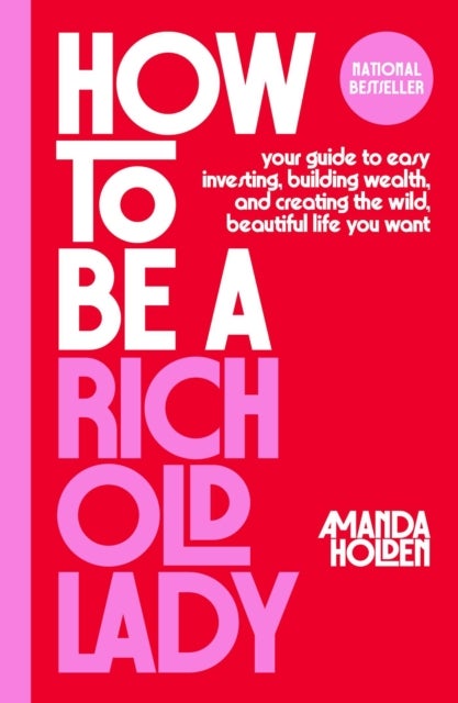 How to Be a Rich Old Lady - Your Guide to Easy Investing, Building Wealth, and Creating the Wild, Beautiful Life You Want