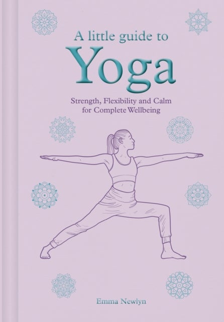 A Little Guide to Yoga - Strength, Flexibility and Calm for Complete Wellbeing