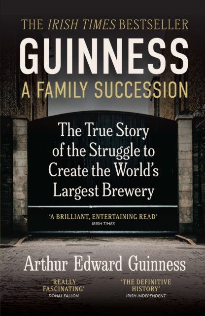 Guinness: A Family Succession - THE IRISH TIMES BESTSELLER: The True Story of the Struggle to Create the World's Largest Brewery
