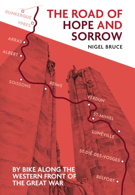 The Road of Hope and Sorrow - By Bike Along the Western Front of the Great War