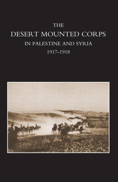 Desert Mounted Corps, an Account of the Cavalry Operations in Palestine and Syria 1917-1918 av Lieut Colonel R M P Preston D S O
