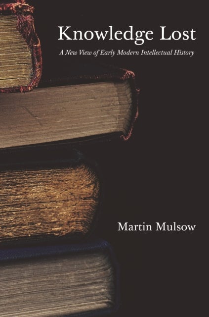 Knowledge Lost - A New View of Early Modern Intellectual History