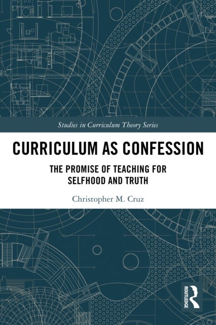 Curriculum as Confession - The Promise of Teaching for Selfhood and Truth