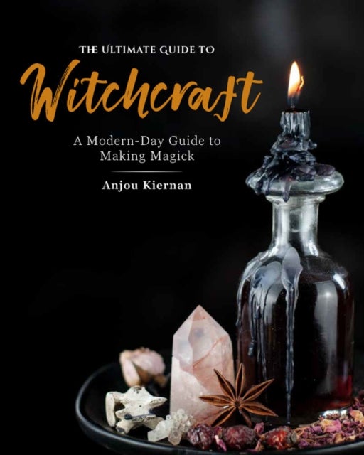 The Ultimate Guide to Witchcraft - A Modern-Day Guide to Making Magick