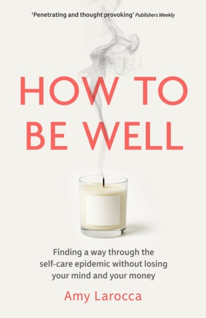 How to Be Well - Finding a way through the healthcare epidemic without losing your mind or your money