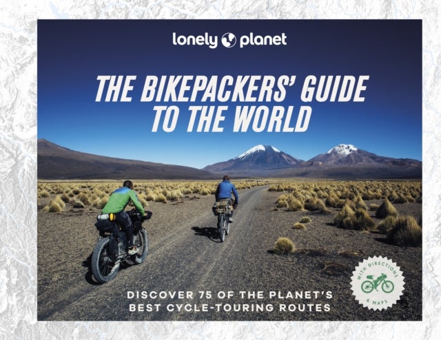 Lonely Planet The Bikepackers' Guide to the World - 75 Amazing Routes for the Ride of a Lifetime , Detailed Maps & Directions , Tips to Get There , Top Sights Along the Way