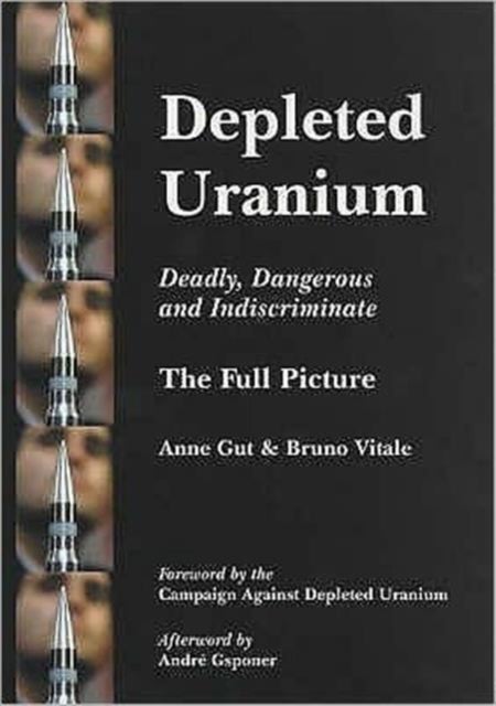 Depleted Uranium - Deadly, Dangerous and Indiscriminate - The Full Picture