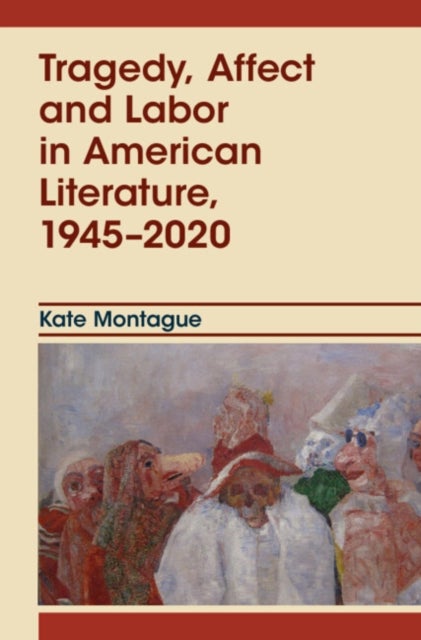 Tragedy, Affect and Labor in American Literature, 1945–2020