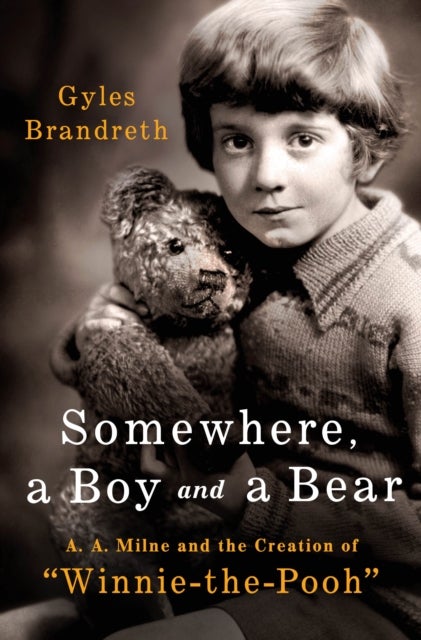 Somewhere, a Boy and a Bear - A. A. Milne and the Creation of "Winnie-the-Pooh"