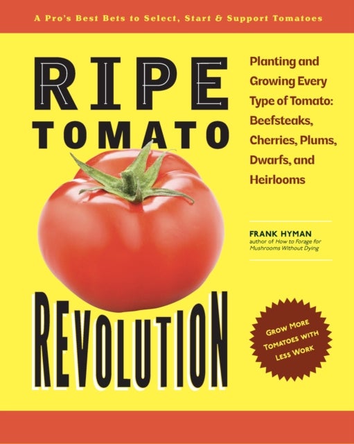 Ripe Tomato Revolution - Planting and Growing Every Type of Tomato: Beefsteaks, Cherries, Plums, Dwarfs, and Heirlooms