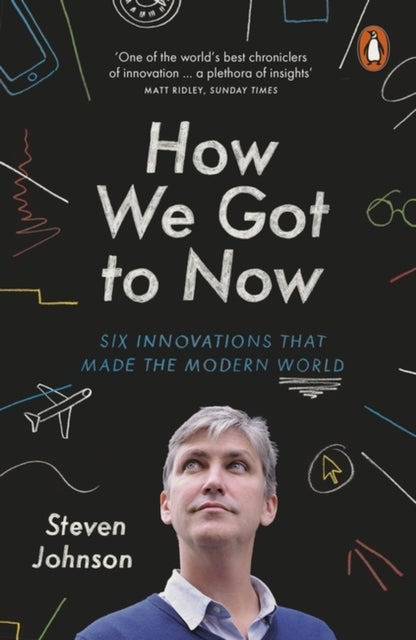 How We Got to Now - Six Innovations that Made the Modern World