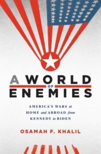A World of Enemies - America’s Wars at Home and Abroad from Kennedy to Biden