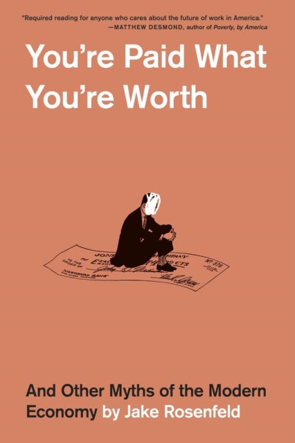 You¿re Paid What You¿re Worth - And Other Myths of the Modern Economy