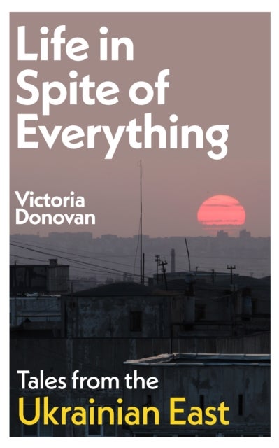 Life in Spite of Everything - Tales from the Ukrainian East