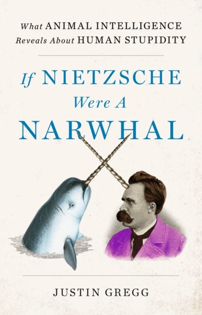 If Nietzsche Were a Narwhal - What Animal Intelligence Reveals About Human Stupidity - eye-opening and entertaining popular science