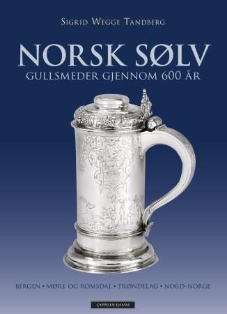 Norsk sølv - gullsmeder gjennom 600 år : Bergen, Møre og Romsdal, Trøndelag, Nord-Norge