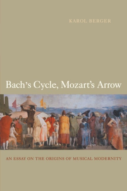 Bach's Cycle, Mozart's Arrow - An Essay on the Origins of Musical Modernity